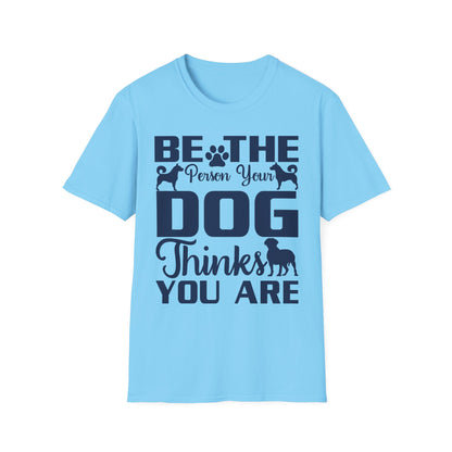 Be The Person Your Dog Thinks You Are T-Shirt, Dog Lover Tee, Pet Parent Gift, Funny Shirt, Casual Wear, Dog Owner Apparel