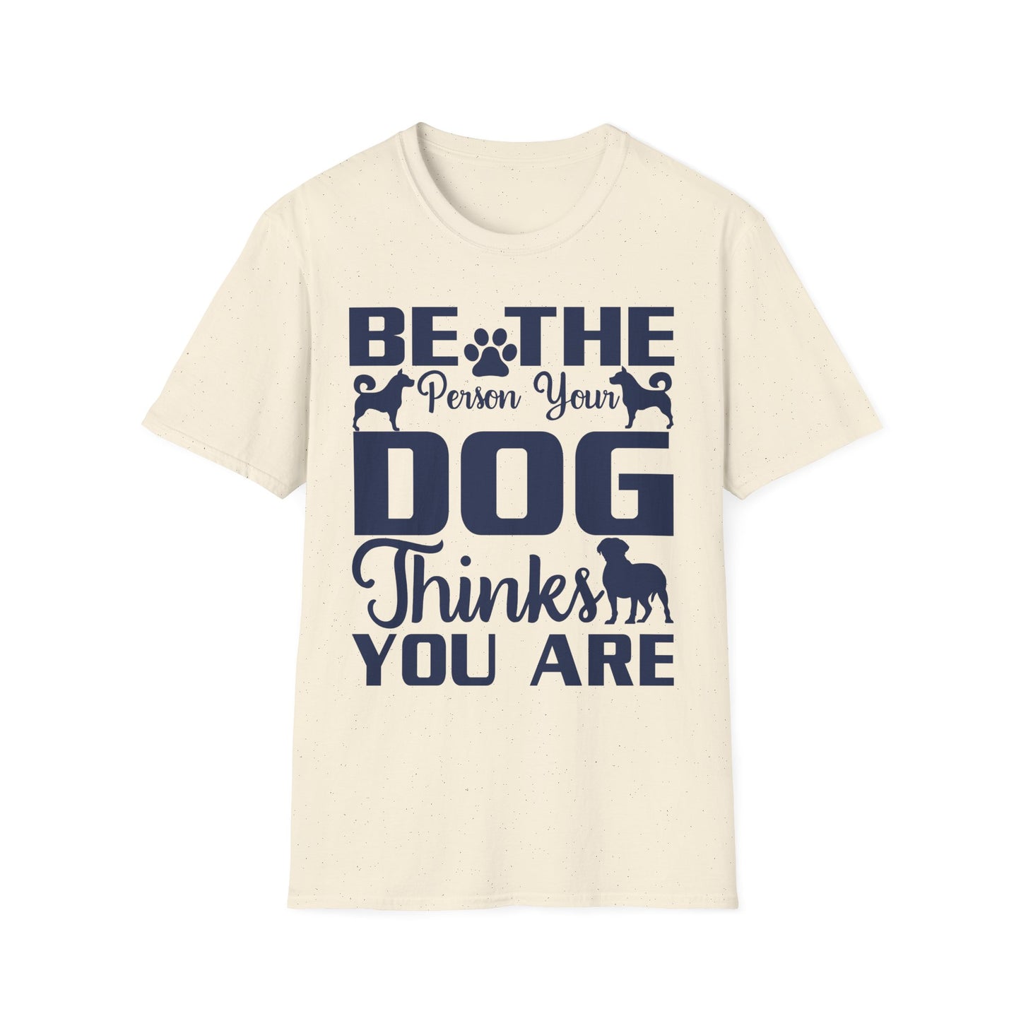 Be The Person Your Dog Thinks You Are T-Shirt, Dog Lover Tee, Pet Parent Gift, Funny Shirt, Casual Wear, Dog Owner Apparel