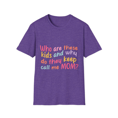 Funny Mom T-Shirt - Unisex Softstyle Tee with 'Who are these kids and why do they keep call me MOM?' Design