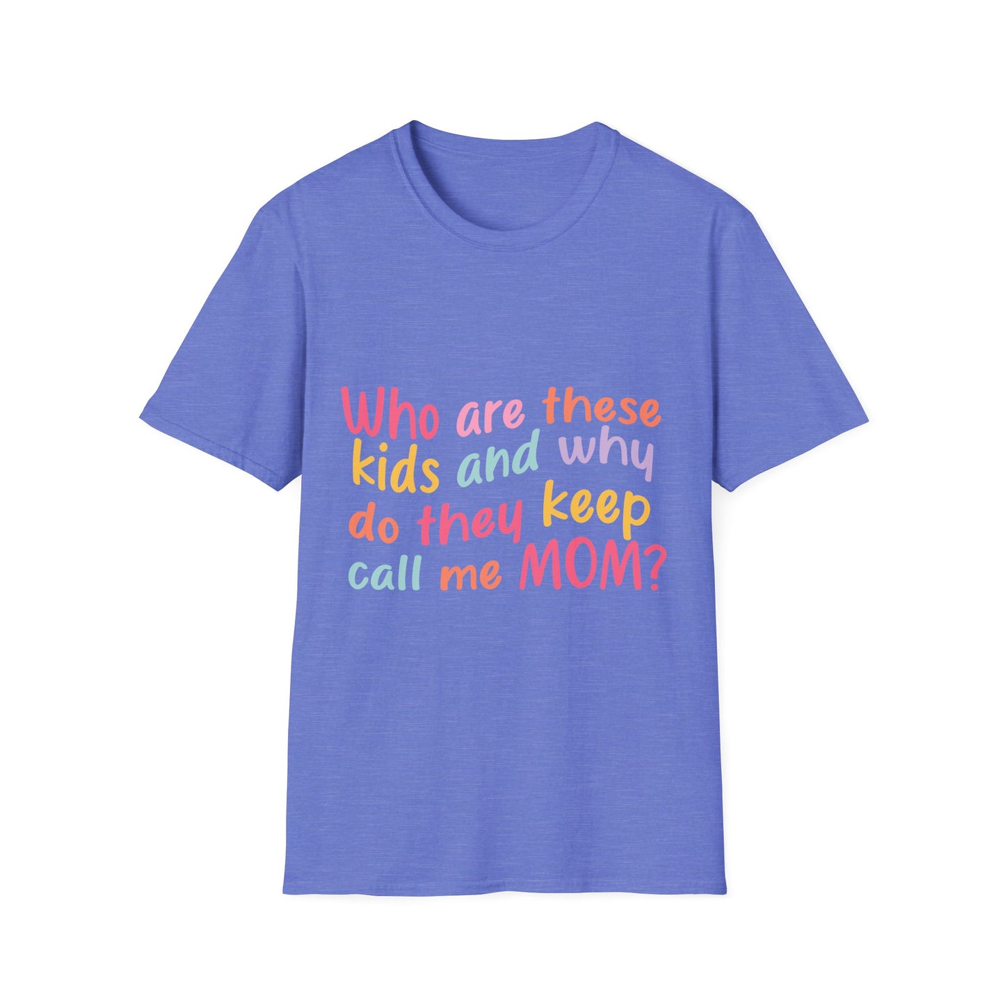 Funny Mom T-Shirt - Unisex Softstyle Tee with 'Who are these kids and why do they keep call me MOM?' Design