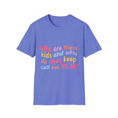 Funny Mom T-Shirt - Unisex Softstyle Tee with 'Who are these kids and why do they keep call me MOM?' Design
