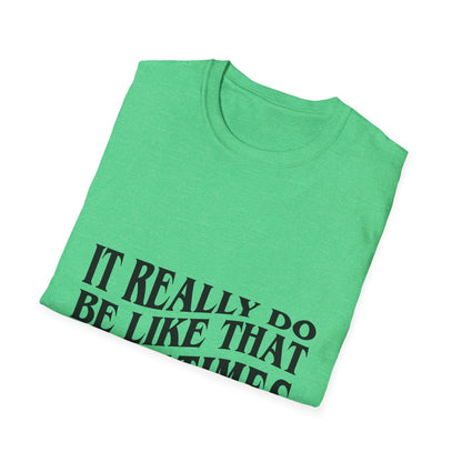 Unisex Softstyle T-Shirt - 'It Really Do Be Like That Sometimes' - Funny Casual Tee