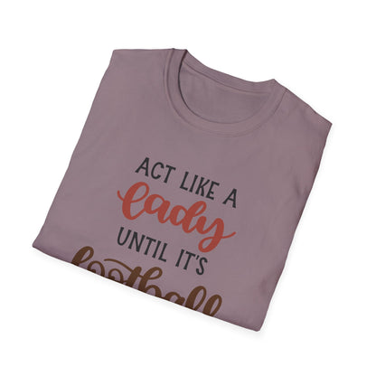 "Act Like a Lady Until It's Football Time" Unisex Softstyle T-Shirt, Football Shirt, Sportswear, Game Day Tee, Casual Wear, Gift for Her
