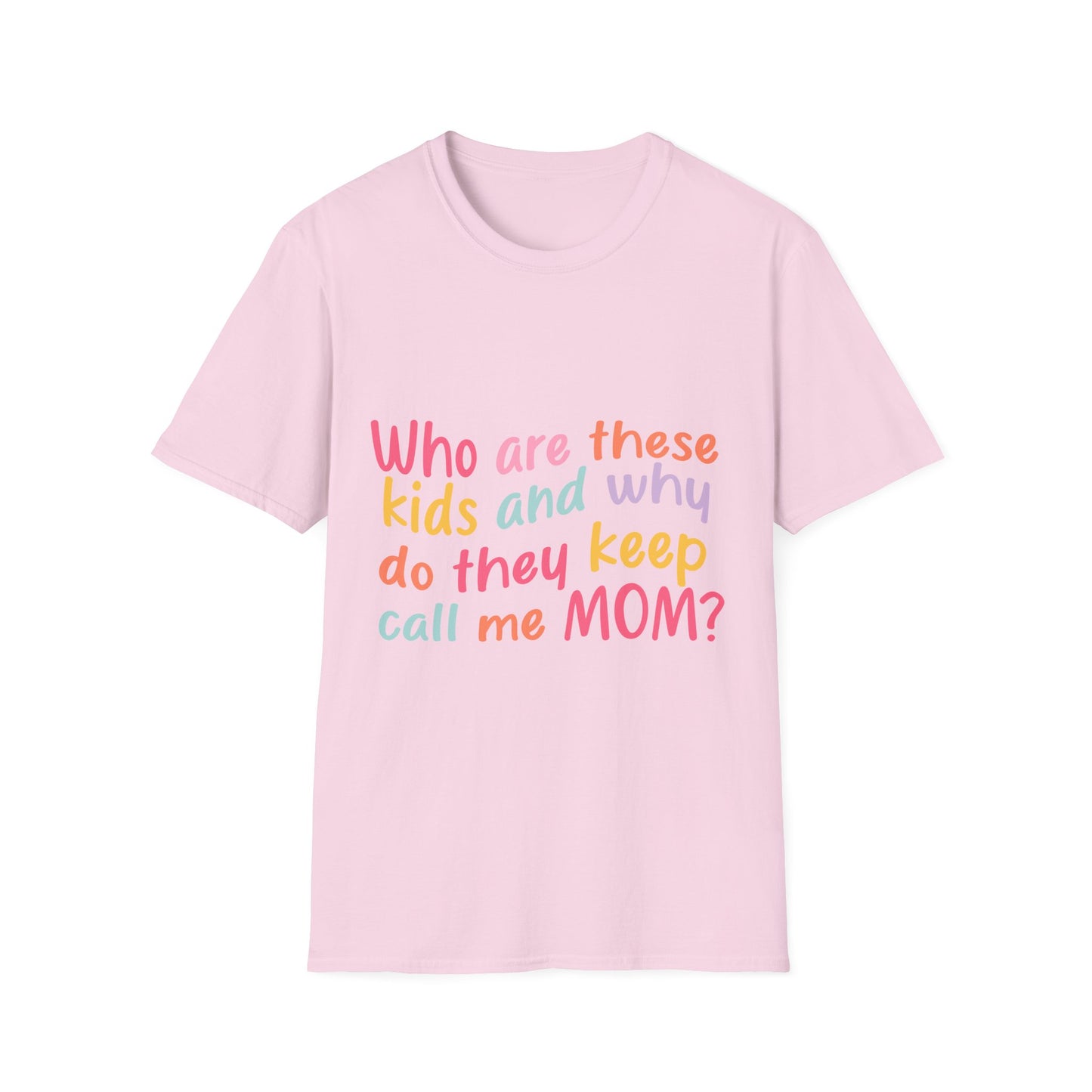 Funny Mom T-Shirt - Unisex Softstyle Tee with 'Who are these kids and why do they keep call me MOM?' Design