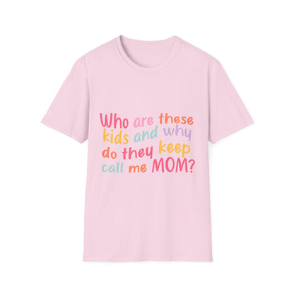 Funny Mom T-Shirt - Unisex Softstyle Tee with 'Who are these kids and why do they keep call me MOM?' Design