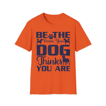 Be The Person Your Dog Thinks You Are T-Shirt, Dog Lover Tee, Pet Parent Gift, Funny Shirt, Casual Wear, Dog Owner Apparel