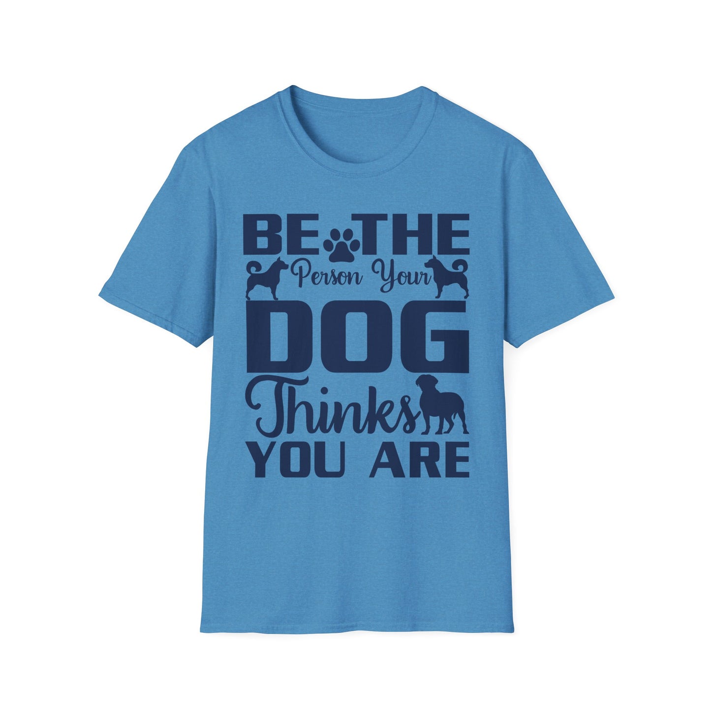 Be The Person Your Dog Thinks You Are T-Shirt, Dog Lover Tee, Pet Parent Gift, Funny Shirt, Casual Wear, Dog Owner Apparel