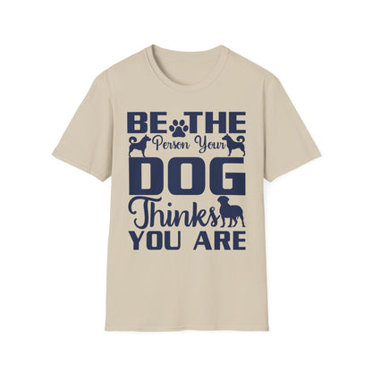 Be The Person Your Dog Thinks You Are T-Shirt, Dog Lover Tee, Pet Parent Gift, Funny Shirt, Casual Wear, Dog Owner Apparel