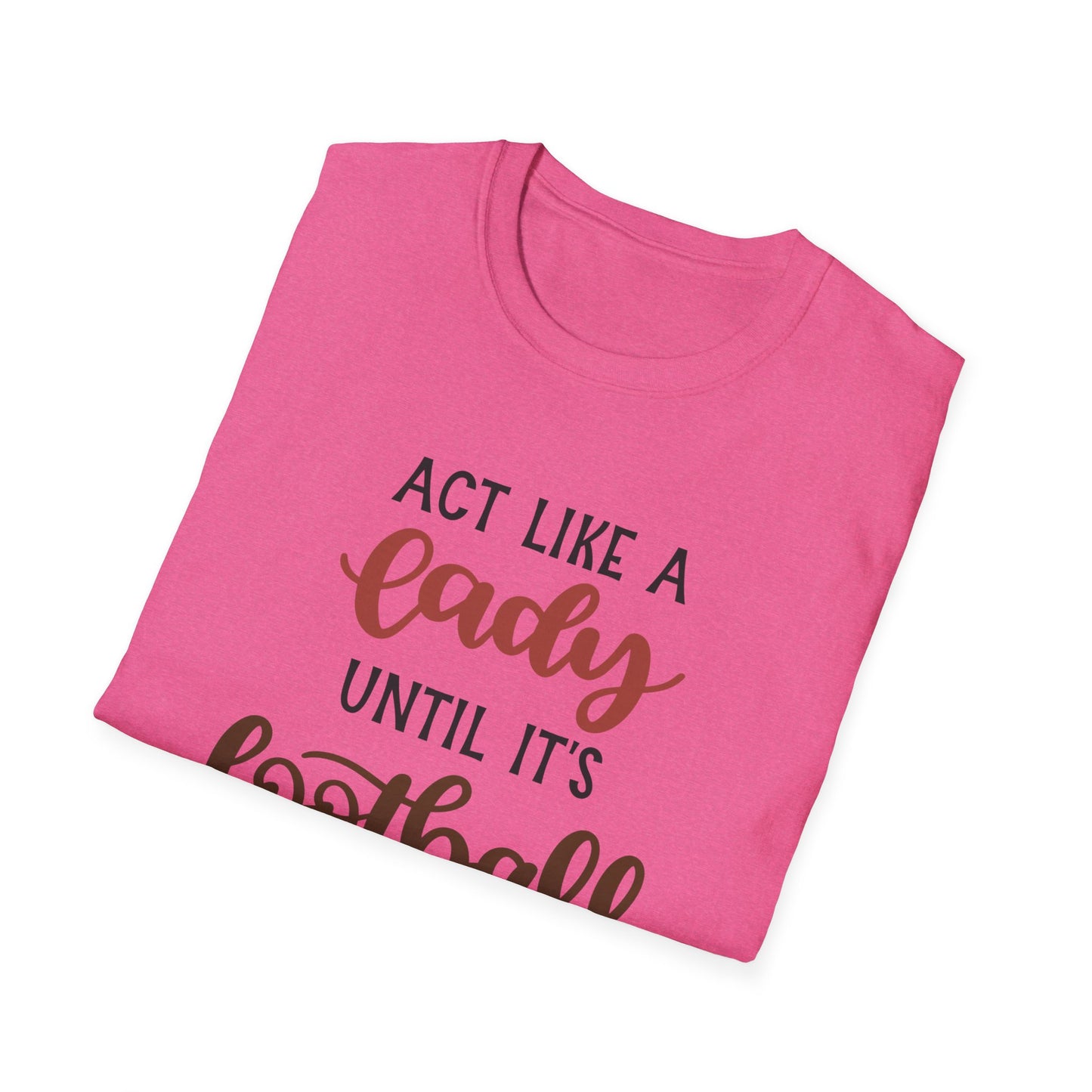 "Act Like a Lady Until It's Football Time" Unisex Softstyle T-Shirt, Football Shirt, Sportswear, Game Day Tee, Casual Wear, Gift for Her