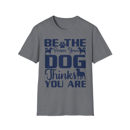 Be The Person Your Dog Thinks You Are T-Shirt, Dog Lover Tee, Pet Parent Gift, Funny Shirt, Casual Wear, Dog Owner Apparel