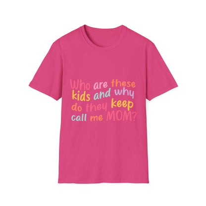 Funny Mom T-Shirt - Unisex Softstyle Tee with 'Who are these kids and why do they keep call me MOM?' Design