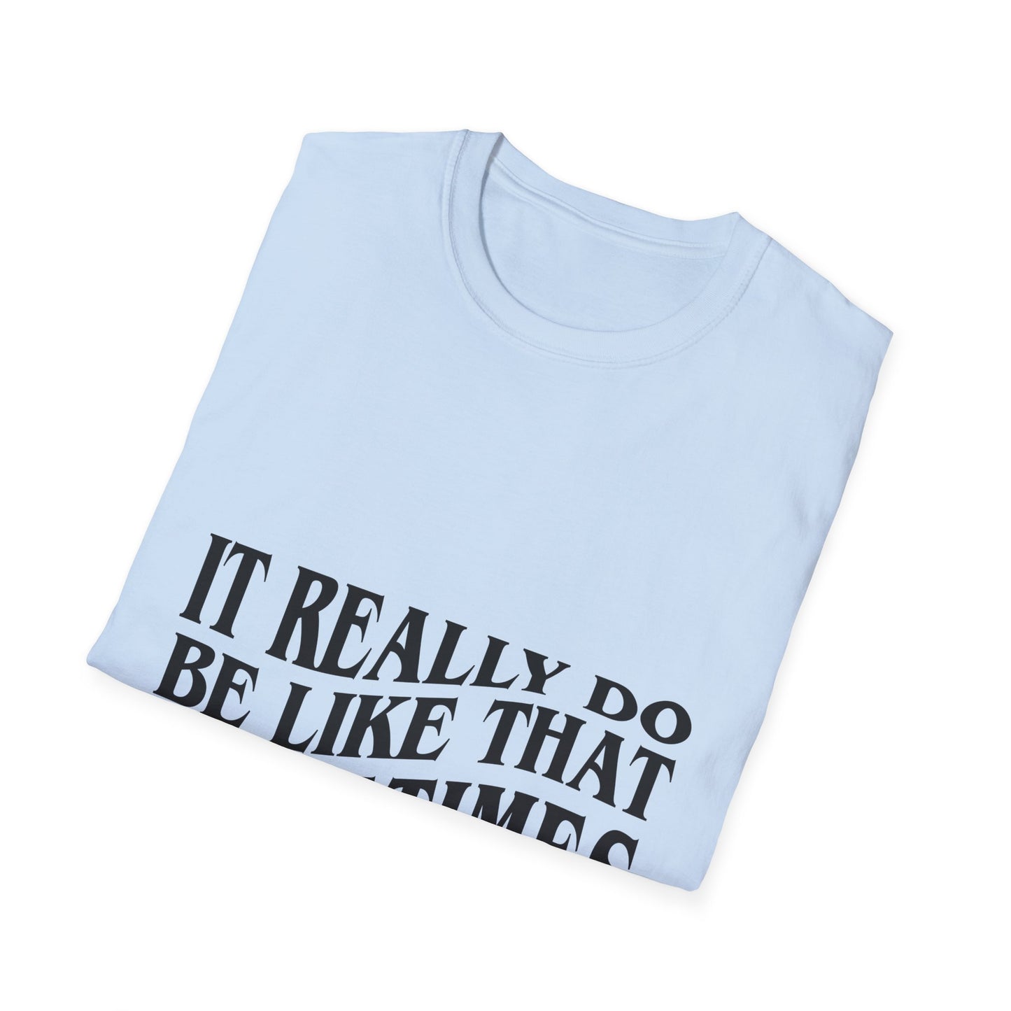 Unisex Softstyle T-Shirt - 'It Really Do Be Like That Sometimes' - Funny Casual Tee