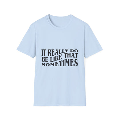 Unisex Softstyle T-Shirt - 'It Really Do Be Like That Sometimes' - Funny Casual Tee