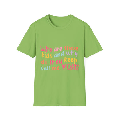 Funny Mom T-Shirt - Unisex Softstyle Tee with 'Who are these kids and why do they keep call me MOM?' Design