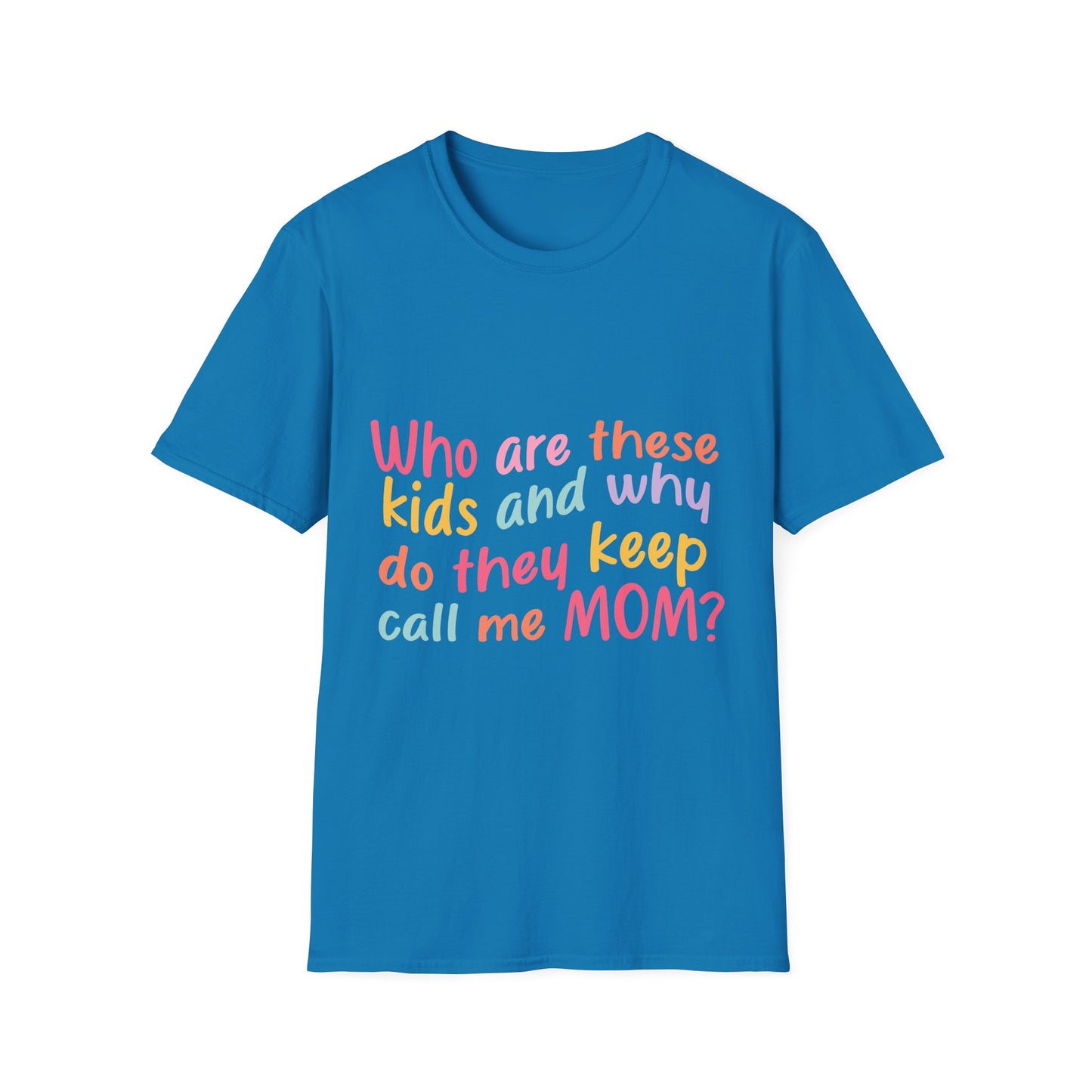 Funny Mom T-Shirt - Unisex Softstyle Tee with 'Who are these kids and why do they keep call me MOM?' Design
