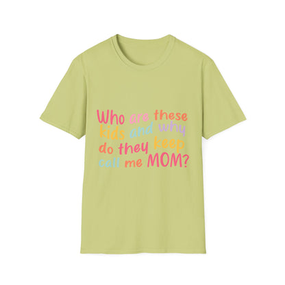 Funny Mom T-Shirt - Unisex Softstyle Tee with 'Who are these kids and why do they keep call me MOM?' Design