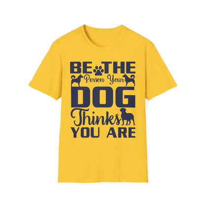 Be The Person Your Dog Thinks You Are T-Shirt, Dog Lover Tee, Pet Parent Gift, Funny Shirt, Casual Wear, Dog Owner Apparel