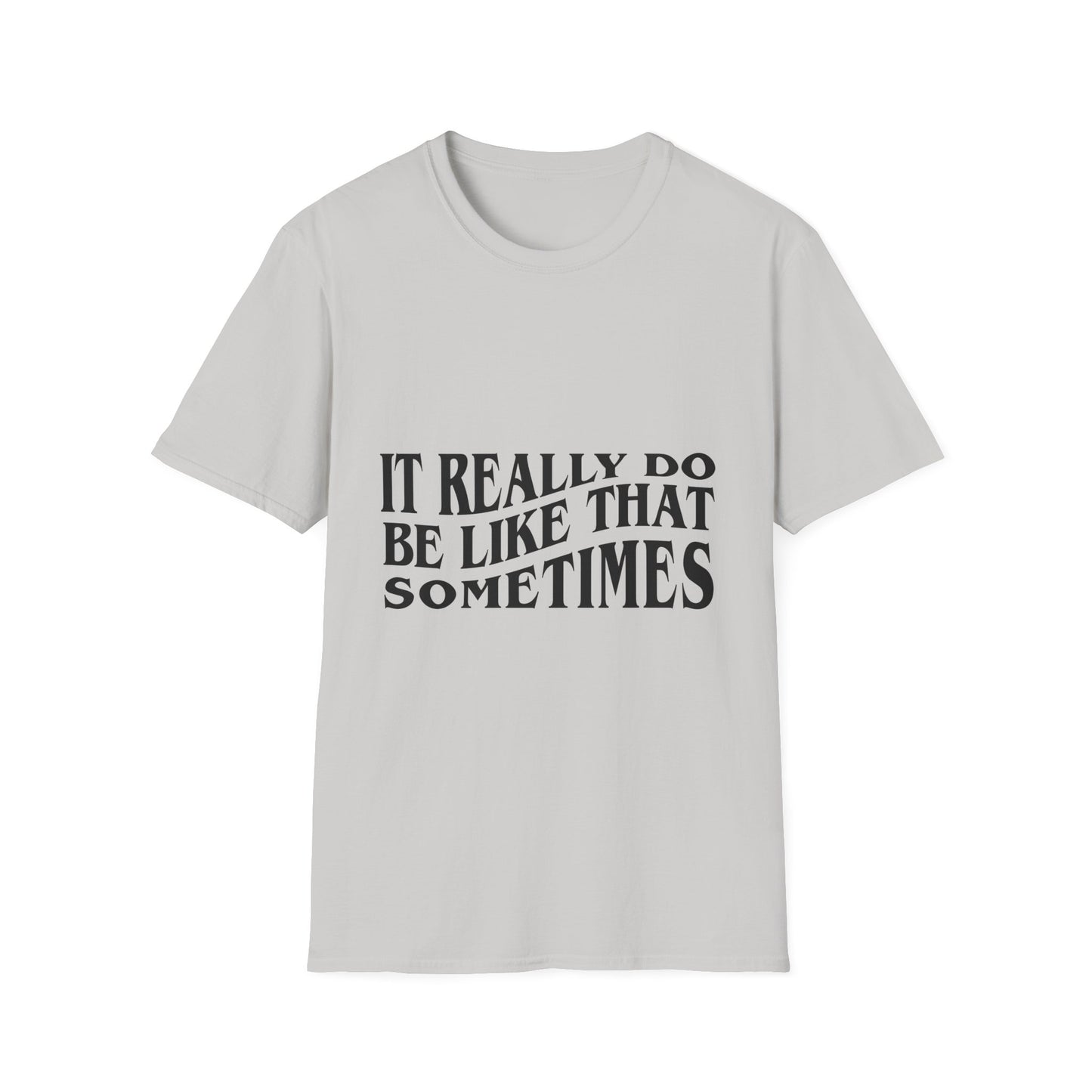 Unisex Softstyle T-Shirt - 'It Really Do Be Like That Sometimes' - Funny Casual Tee