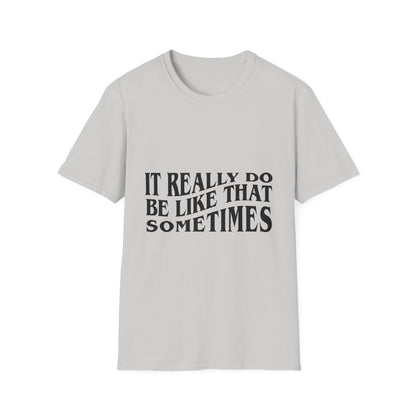 Unisex Softstyle T-Shirt - 'It Really Do Be Like That Sometimes' - Funny Casual Tee