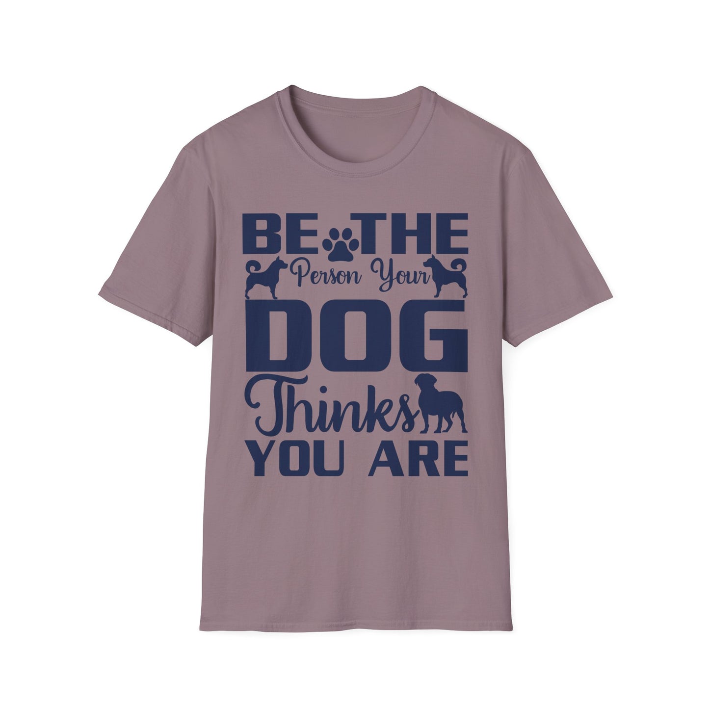Be The Person Your Dog Thinks You Are T-Shirt, Dog Lover Tee, Pet Parent Gift, Funny Shirt, Casual Wear, Dog Owner Apparel