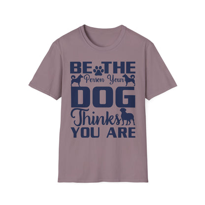 Be The Person Your Dog Thinks You Are T-Shirt, Dog Lover Tee, Pet Parent Gift, Funny Shirt, Casual Wear, Dog Owner Apparel