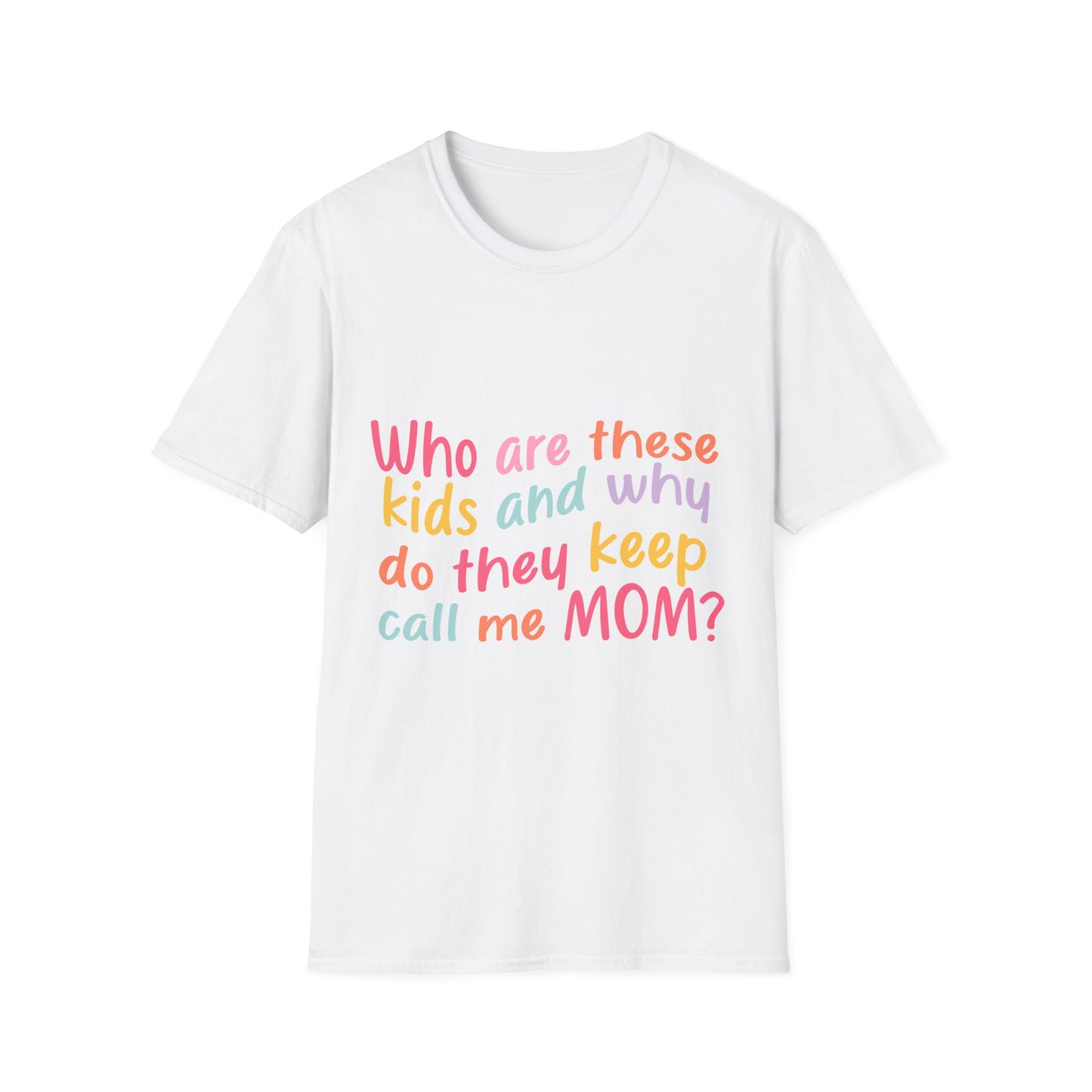 Funny Mom T-Shirt - Unisex Softstyle Tee with 'Who are these kids and why do they keep call me MOM?' Design