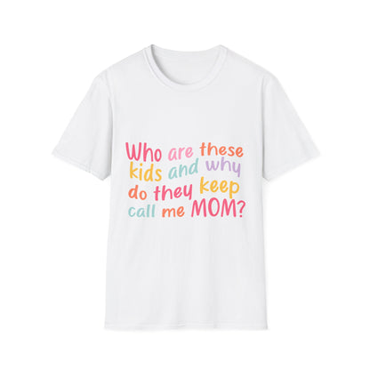 Funny Mom T-Shirt - Unisex Softstyle Tee with 'Who are these kids and why do they keep call me MOM?' Design