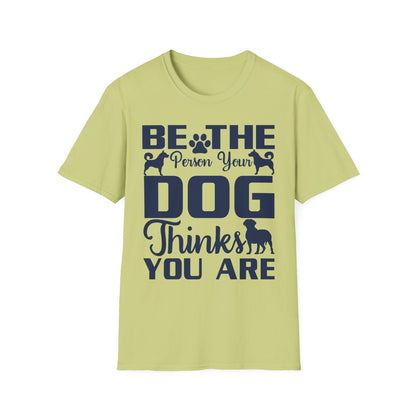 Be The Person Your Dog Thinks You Are T-Shirt, Dog Lover Tee, Pet Parent Gift, Funny Shirt, Casual Wear, Dog Owner Apparel