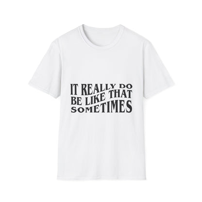 Unisex Softstyle T-Shirt - 'It Really Do Be Like That Sometimes' - Funny Casual Tee