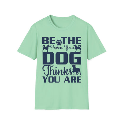 Be The Person Your Dog Thinks You Are T-Shirt, Dog Lover Tee, Pet Parent Gift, Funny Shirt, Casual Wear, Dog Owner Apparel