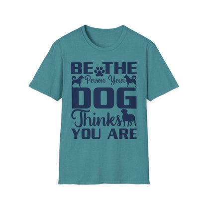 Be The Person Your Dog Thinks You Are T-Shirt, Dog Lover Tee, Pet Parent Gift, Funny Shirt, Casual Wear, Dog Owner Apparel