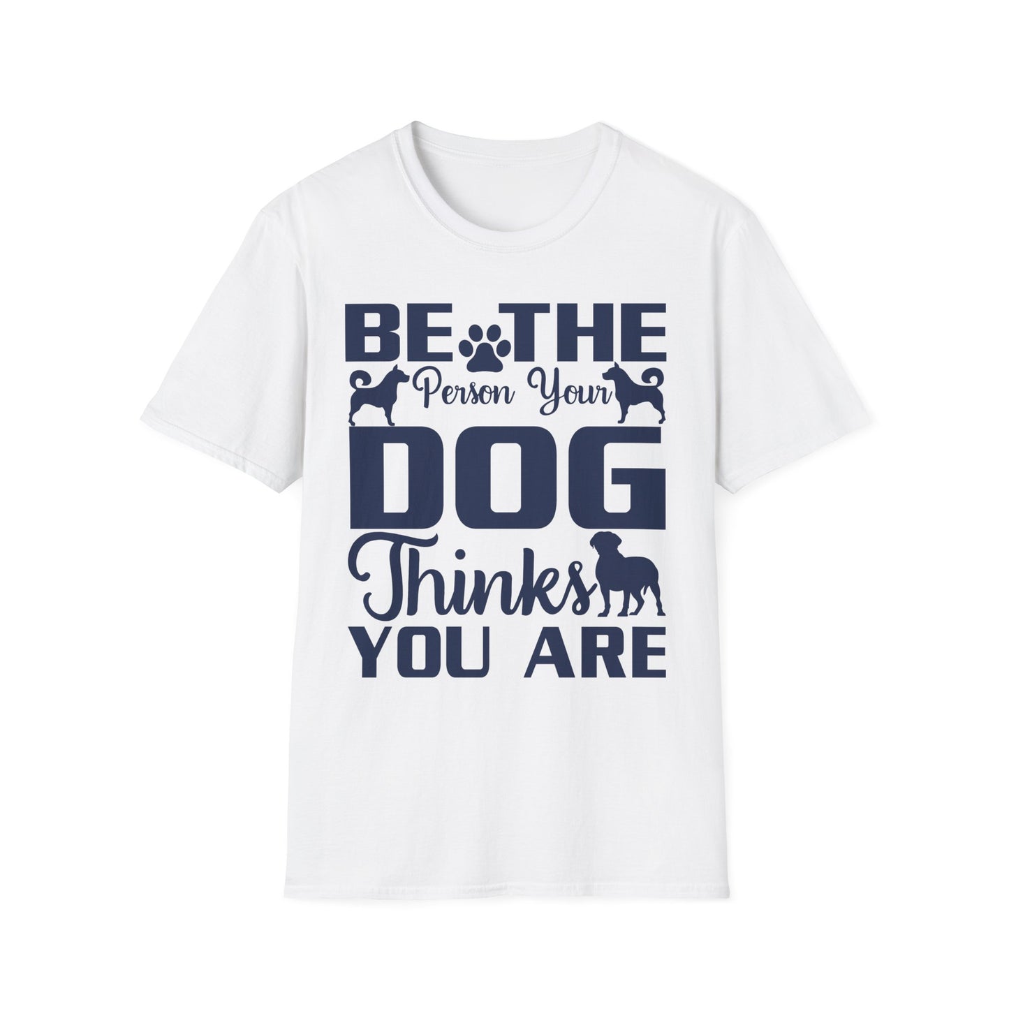 Be The Person Your Dog Thinks You Are T-Shirt, Dog Lover Tee, Pet Parent Gift, Funny Shirt, Casual Wear, Dog Owner Apparel