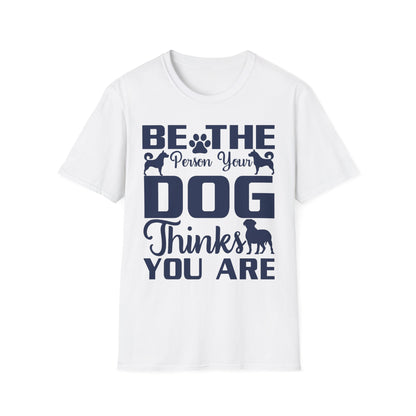 Be The Person Your Dog Thinks You Are T-Shirt, Dog Lover Tee, Pet Parent Gift, Funny Shirt, Casual Wear, Dog Owner Apparel