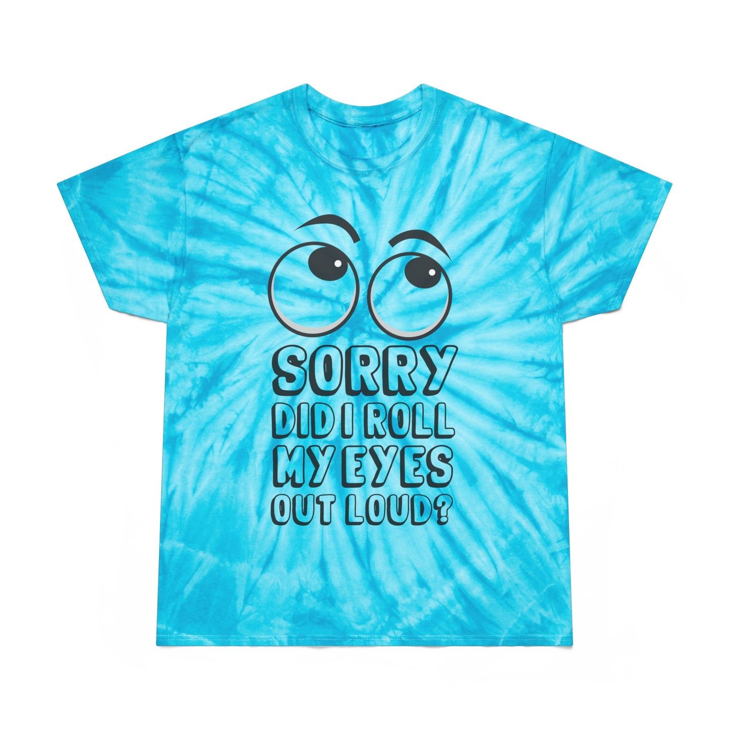 Funny Tie-Dye Tee - "Sorry, Did I Roll My Eyes Out Loud?"