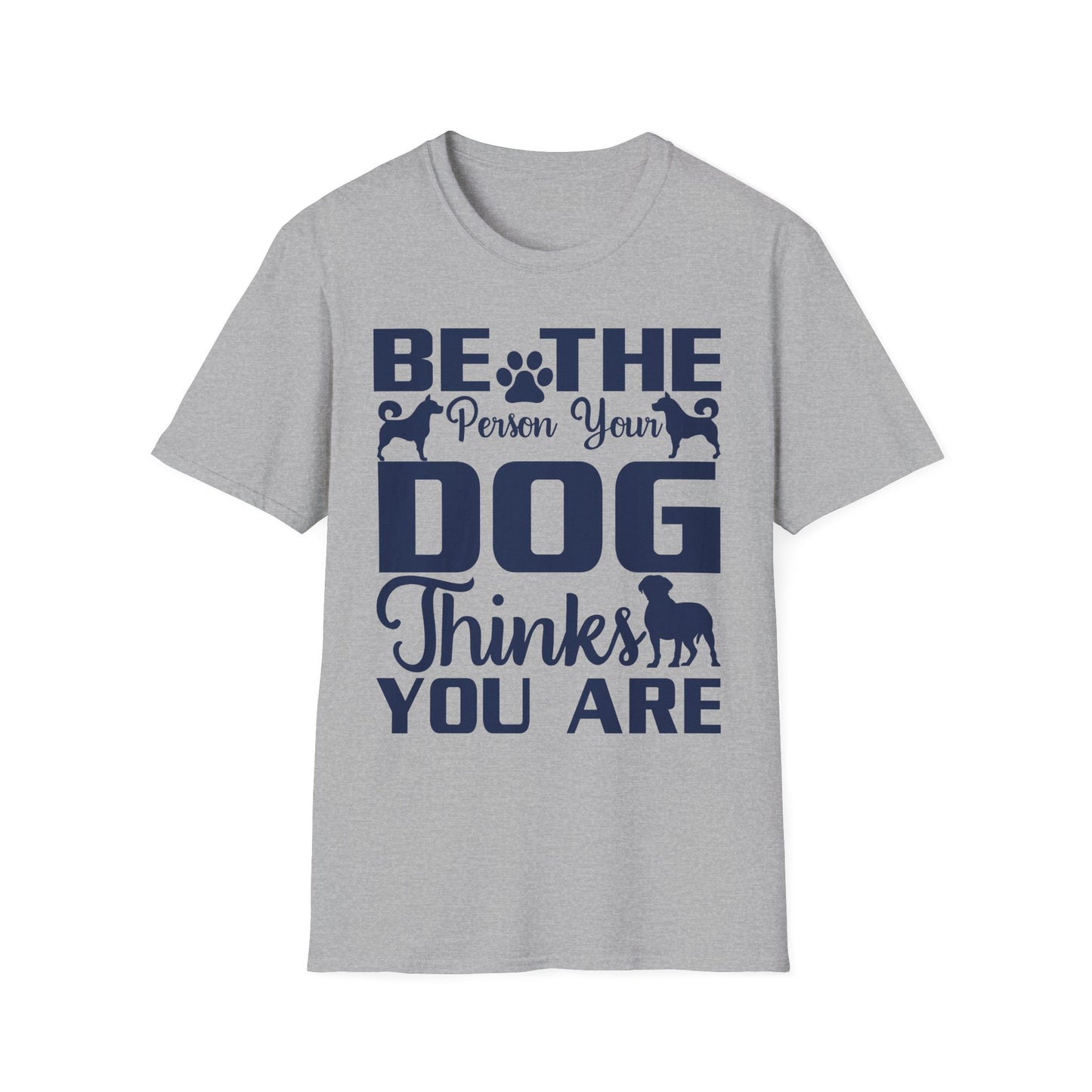 Be The Person Your Dog Thinks You Are T-Shirt, Dog Lover Tee, Pet Parent Gift, Funny Shirt, Casual Wear, Dog Owner Apparel