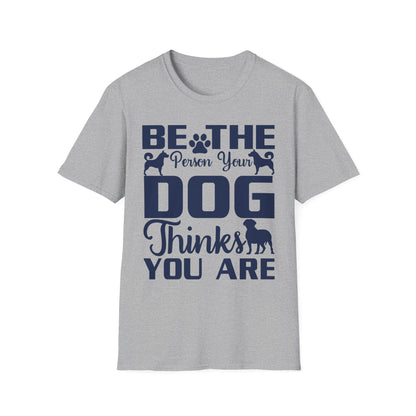 Be The Person Your Dog Thinks You Are T-Shirt, Dog Lover Tee, Pet Parent Gift, Funny Shirt, Casual Wear, Dog Owner Apparel